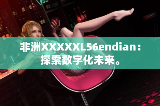 非洲XXXXXL56endian：探索数字化未来。