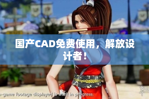 国产CAD免费使用，解放设计者！