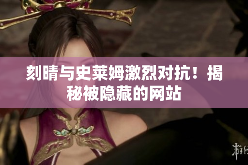 刻晴与史莱姆激烈对抗！揭秘被隐藏的网站