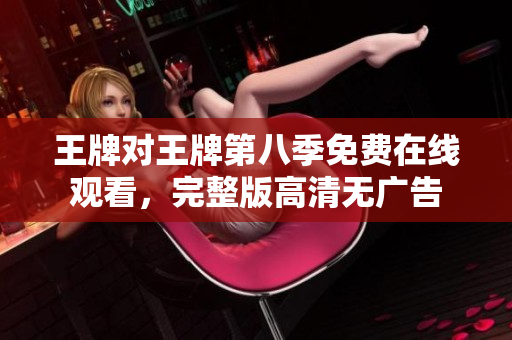 王牌对王牌第八季免费在线观看，完整版高清无广告
