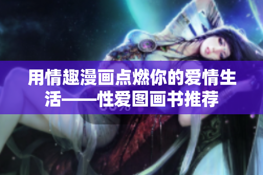 用情趣漫画点燃你的爱情生活——性爱图画书推荐