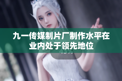 九一传媒制片厂制作水平在业内处于领先地位
