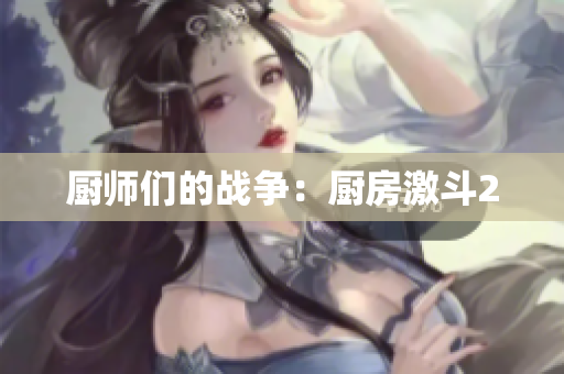 厨师们的战争：厨房激斗2