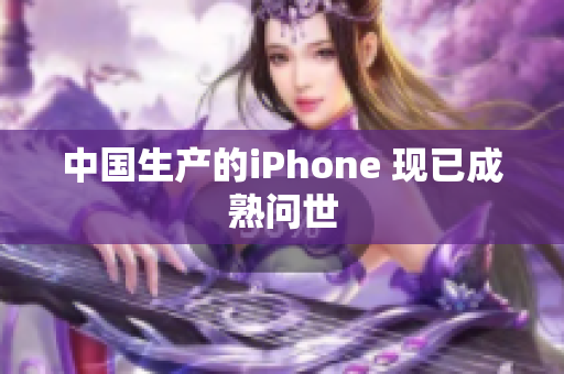 中国生产的iPhone 现已成熟问世