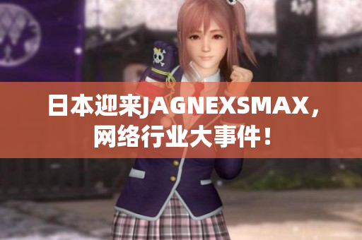 日本迎来JAGNEXSMAX，网络行业大事件！