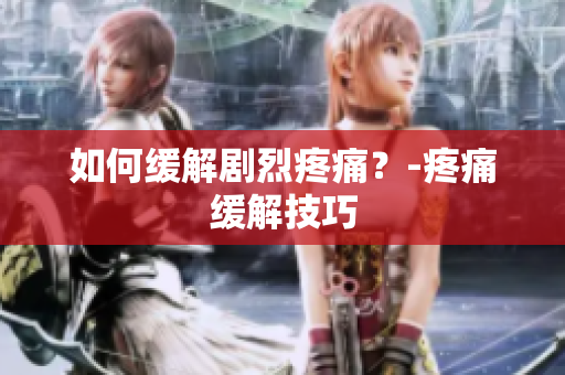 如何缓解剧烈疼痛？-疼痛缓解技巧