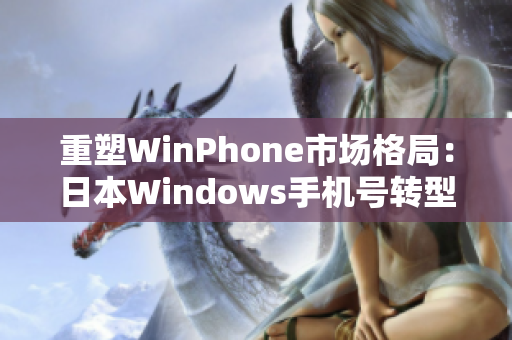 重塑WinPhone市场格局：日本Windows手机号转型之路