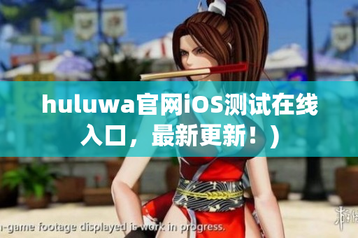 huluwa官网iOS测试在线入口，最新更新！)