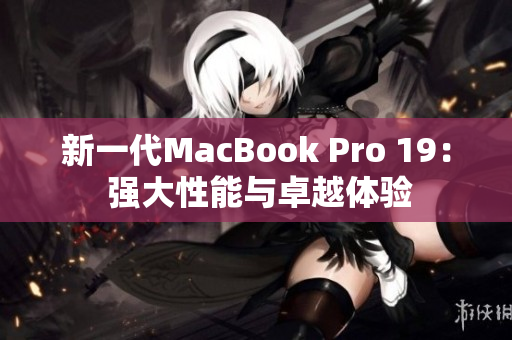 新一代MacBook Pro 19： 强大性能与卓越体验