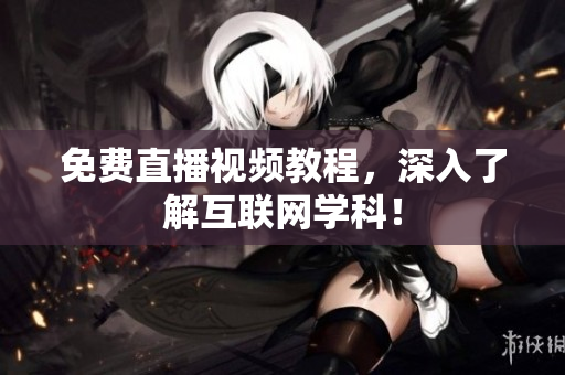 免费直播视频教程，深入了解互联网学科！