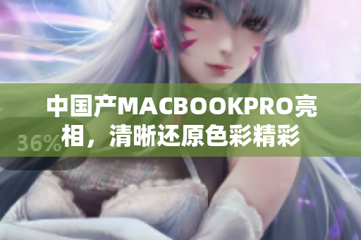 中国产MACBOOKPRO亮相，清晰还原色彩精彩