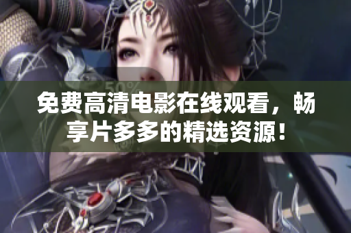 免费高清电影在线观看，畅享片多多的精选资源！