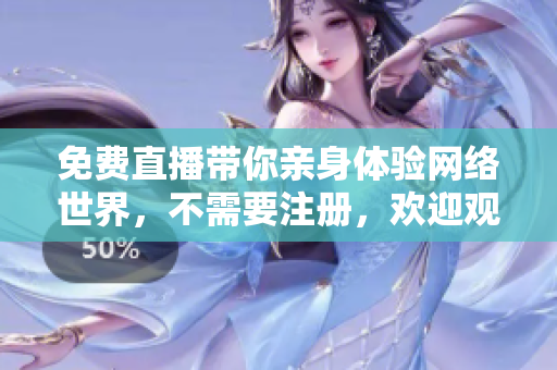 免费直播带你亲身体验网络世界，不需要注册，欢迎观看！
