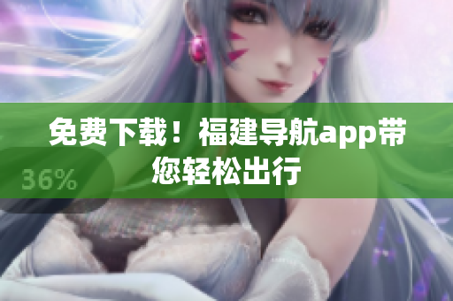 免费下载！福建导航app带您轻松出行