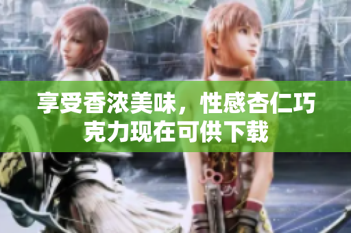 享受香浓美味，性感杏仁巧克力现在可供下载