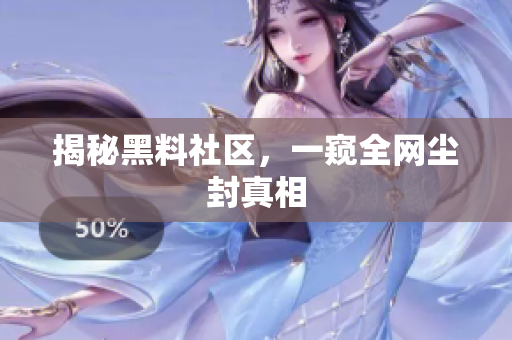 揭秘黑料社区，一窥全网尘封真相