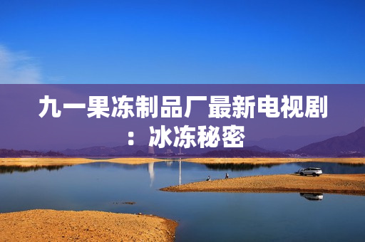 九一果冻制品厂最新电视剧：冰冻秘密