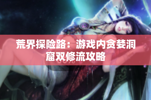 荒界探险路：游戏内贪婪洞窟双修流攻略