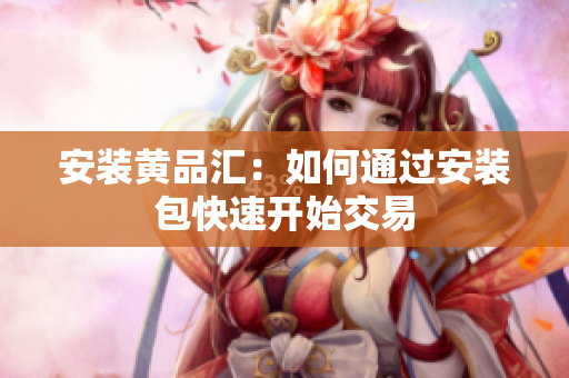 安装黄品汇：如何通过安装包快速开始交易