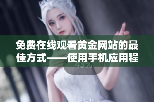 免费在线观看黄金网站的最佳方式——使用手机应用程序