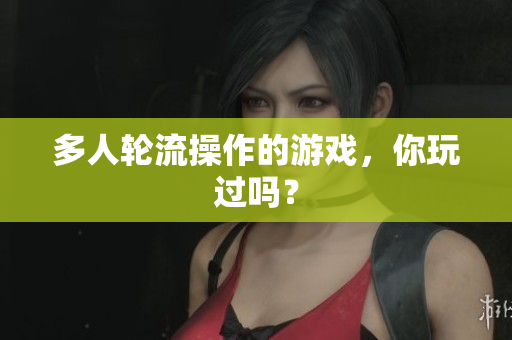 多人轮流操作的游戏，你玩过吗？