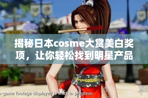 揭秘日本cosme大赏美白奖项，让你轻松找到明星产品