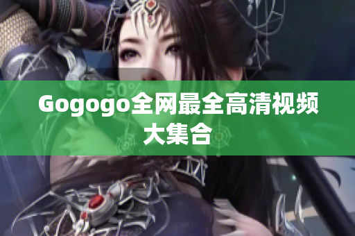Gogogo全网最全高清视频大集合