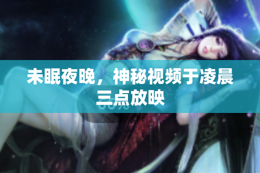 未眠夜晚，神秘视频于凌晨三点放映