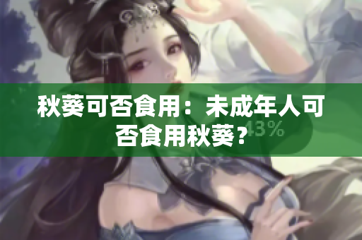 秋葵可否食用：未成年人可否食用秋葵？