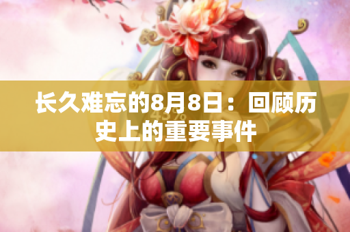 长久难忘的8月8日：回顾历史上的重要事件
