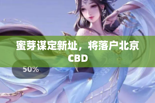 蜜芽谋定新址，将落户北京CBD