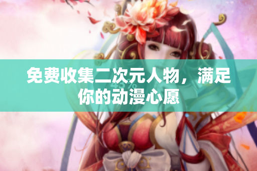 免费收集二次元人物，满足你的动漫心愿