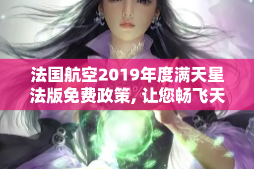 法国航空2019年度满天星法版免费政策, 让您畅飞天际