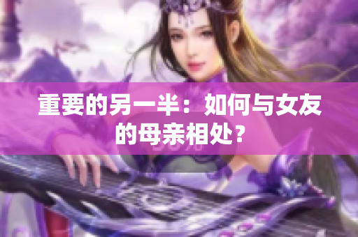 重要的另一半：如何与女友的母亲相处？