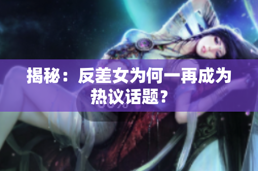 揭秘：反差女为何一再成为热议话题？