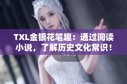 TXL金银花笔趣：通过阅读小说，了解历史文化常识！