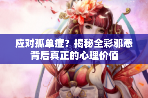 应对孤单症？揭秘全彩邪恶背后真正的心理价值