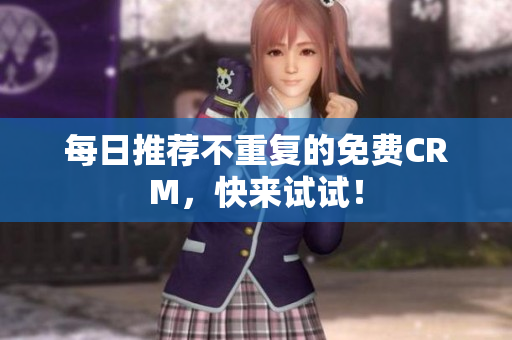 每日推荐不重复的免费CRM，快来试试！