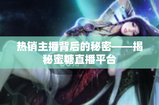 热销主播背后的秘密——揭秘蜜糖直播平台