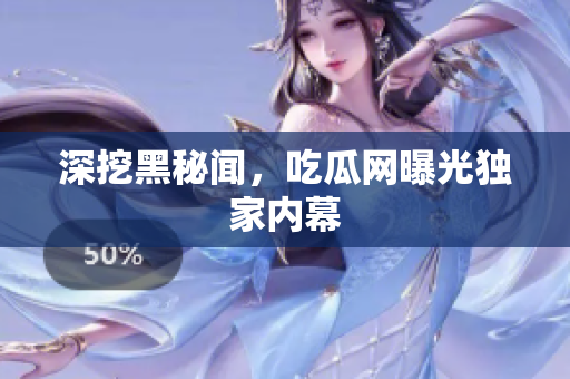 深挖黑秘闻，吃瓜网曝光独家内幕