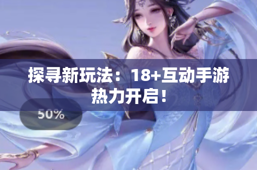 探寻新玩法：18+互动手游热力开启！