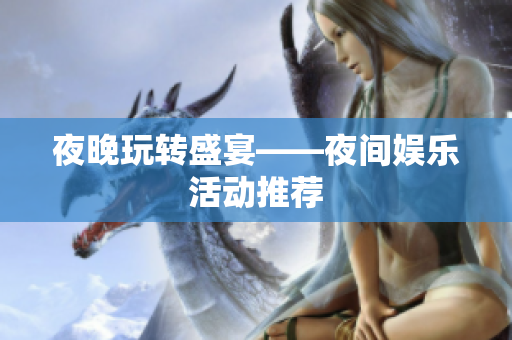 夜晚玩转盛宴——夜间娱乐活动推荐