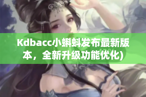 Kdbacc小蝌蚪发布最新版本，全新升级功能优化)