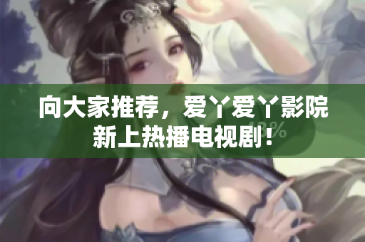 向大家推荐，爱丫爱丫影院新上热播电视剧！