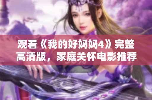 观看《我的好妈妈4》完整高清版，家庭关怀电影推荐