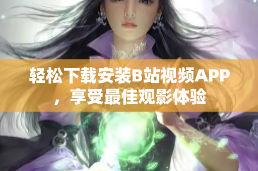 轻松下载安装B站视频APP，享受最佳观影体验