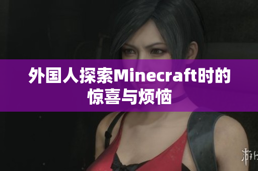 外国人探索Minecraft时的惊喜与烦恼