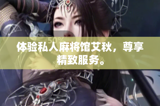 体验私人麻将馆艾秋，尊享精致服务。