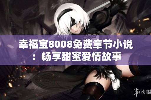 幸福宝8008免费章节小说：畅享甜蜜爱情故事