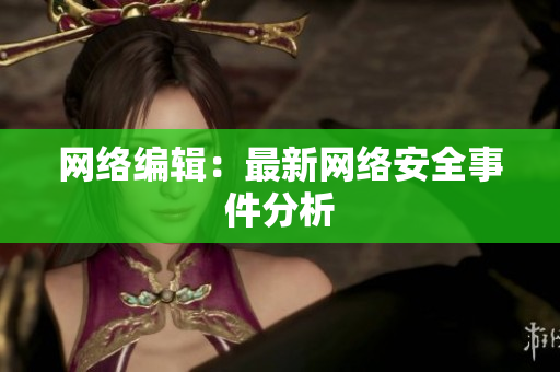 网络编辑：最新网络安全事件分析
